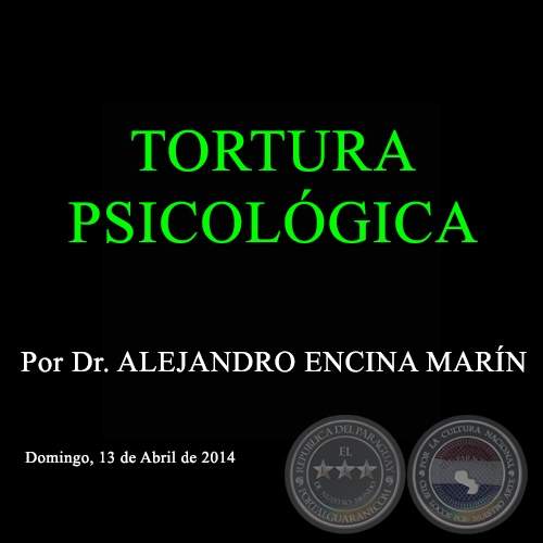 TORTURA PSICOLÓGICA - Por Dr. ALEJANDRO ENCINA MARÍN - Domingo, 13 de Abril de 2014